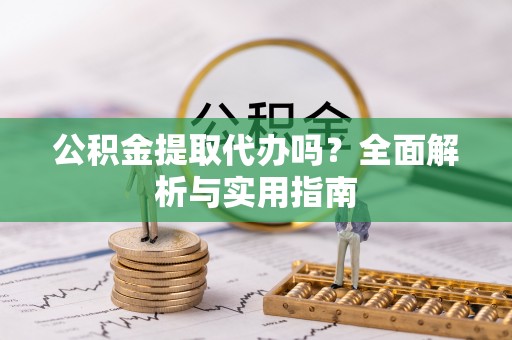 壤塘公积金提取代办吗？全面解析与实用指南