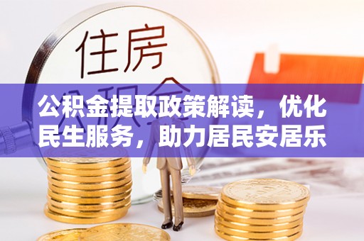 壤塘公积金提取政策解读，优化民生服务，助力居民安居乐业