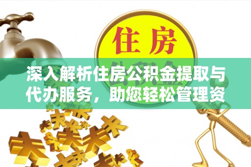 壤塘深入解析住房公积金提取与代办服务，助您轻松管理资金
