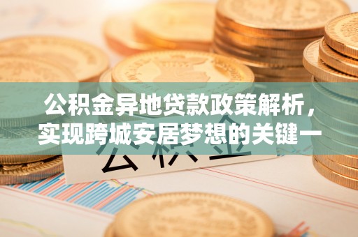 壤塘公积金异地贷款政策解析，实现跨城安居梦想的关键一步