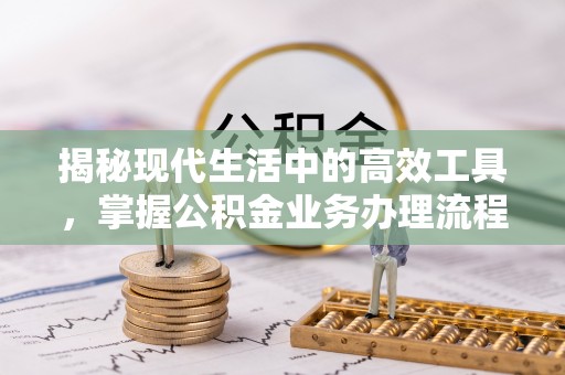 壤塘揭秘现代生活中的高效工具，掌握公积金业务办理流程的艺术