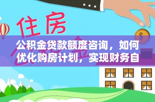 壤塘公积金贷款额度咨询，如何优化购房计划，实现财务自由？