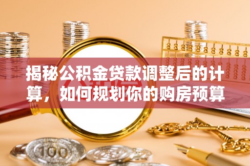 壤塘揭秘公积金贷款调整后的计算，如何规划你的购房预算？