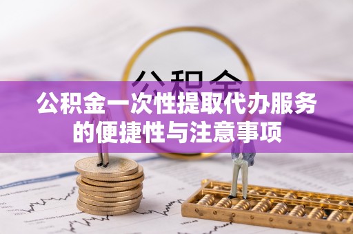 壤塘公积金一次性提取代办服务的便捷性与注意事项