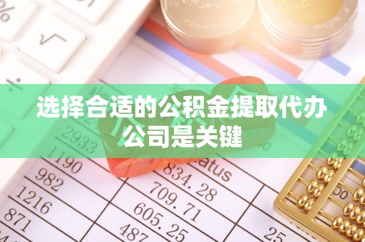 壤塘选择合适的公积金提取代办公司是关键