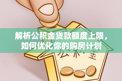 壤塘解析公积金贷款额度上限，如何优化你的购房计划