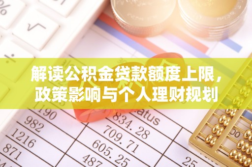壤塘解读公积金贷款额度上限，政策影响与个人理财规划