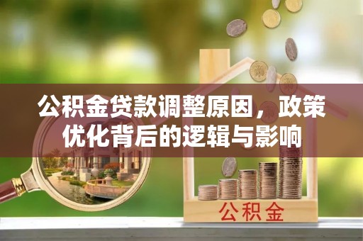 壤塘公积金贷款调整原因，政策优化背后的逻辑与影响