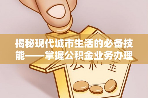 壤塘揭秘现代城市生活的必备技能——掌握公积金业务办理流程