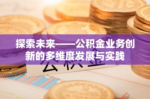 壤塘探索未来——公积金业务创新的多维度发展与实践