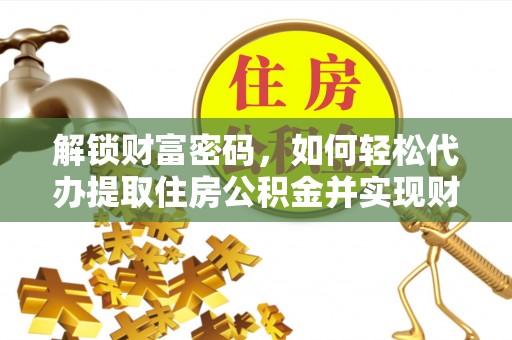 壤塘解锁财富密码，如何轻松代办提取住房公积金并实现财务自由