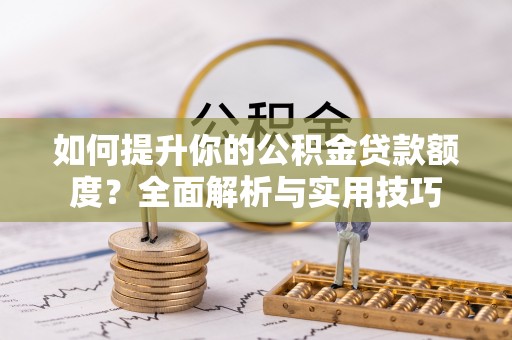 壤塘如何提升你的公积金贷款额度？全面解析与实用技巧