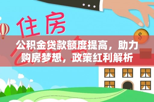 壤塘公积金贷款额度提高，助力购房梦想，政策红利解析
