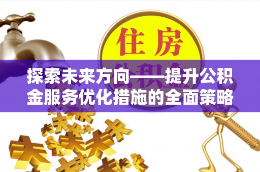 壤塘探索未来方向——提升公积金服务优化措施的全面策略