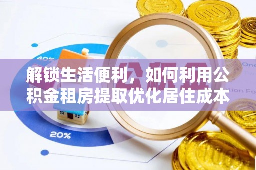 壤塘解锁生活便利，如何利用公积金租房提取优化居住成本