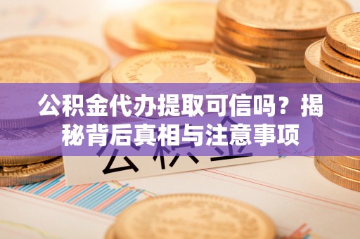 壤塘公积金代办提取可信吗？揭秘背后真相与注意事项