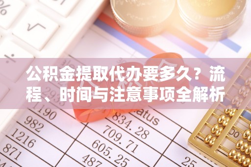 壤塘公积金提取代办要多久？流程、时间与注意事项全解析