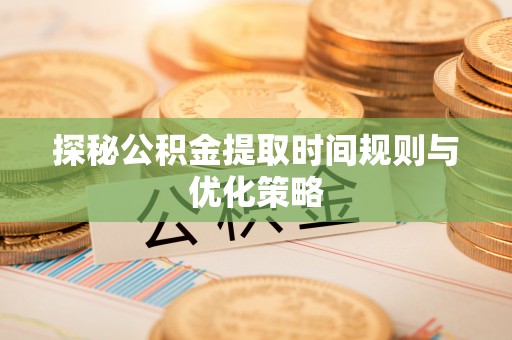 壤塘探秘公积金提取时间规则与优化策略