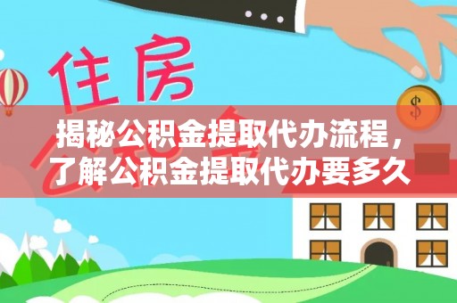 壤塘揭秘公积金提取代办流程，了解公积金提取代办要多久不再迷茫