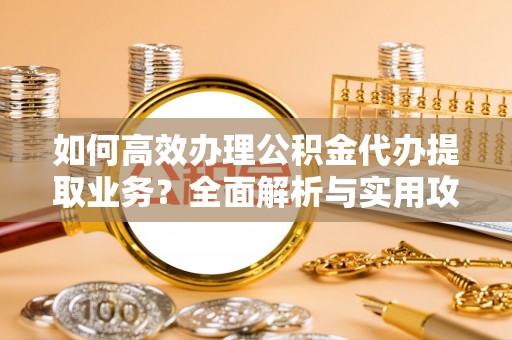 壤塘如何高效办理公积金代办提取业务？全面解析与实用攻略