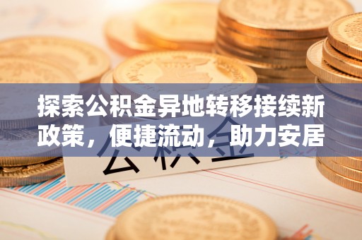 壤塘探索公积金异地转移接续新政策，便捷流动，助力安居梦想