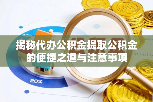壤塘揭秘代办公积金提取公积金的便捷之道与注意事项