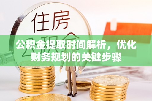 壤塘公积金提取时间解析，优化财务规划的关键步骤