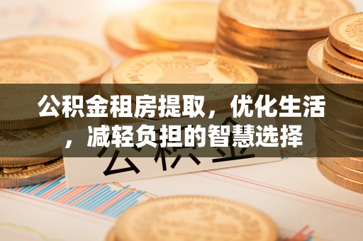 壤塘公积金租房提取，优化生活，减轻负担的智慧选择