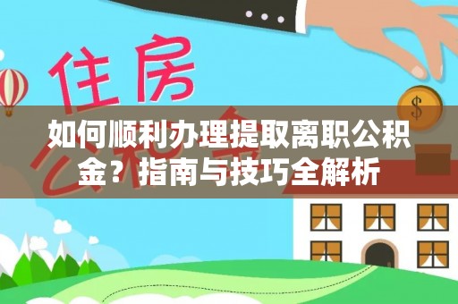 壤塘如何顺利办理提取离职公积金？指南与技巧全解析