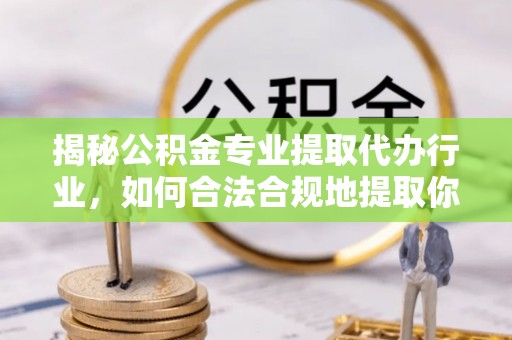 壤塘揭秘公积金专业提取代办行业，如何合法合规地提取你的公积金