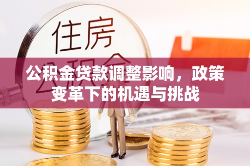 壤塘公积金贷款调整影响，政策变革下的机遇与挑战