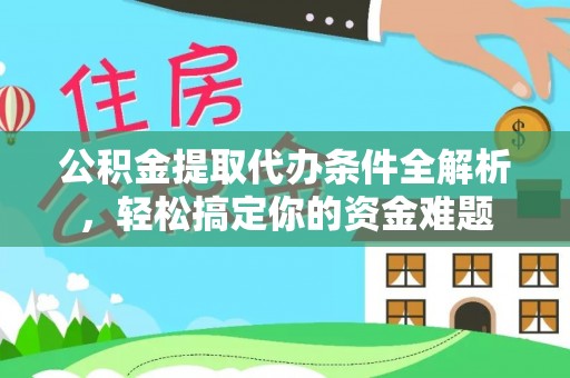 壤塘公积金提取代办条件全解析，轻松搞定你的资金难题