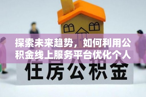 壤塘探索未来趋势，如何利用公积金线上服务平台优化个人财务管理