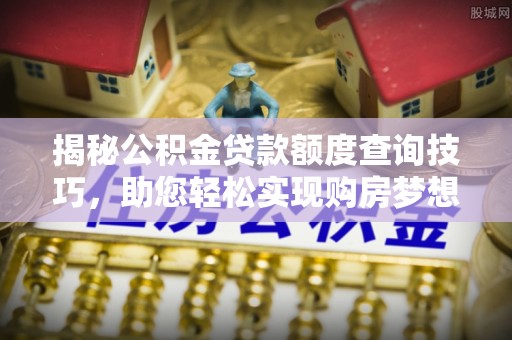 壤塘揭秘公积金贷款额度查询技巧，助您轻松实现购房梦想