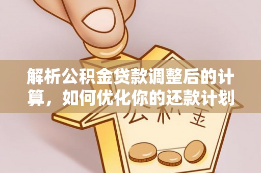壤塘解析公积金贷款调整后的计算，如何优化你的还款计划