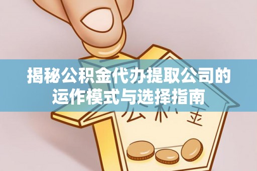 壤塘揭秘公积金代办提取公司的运作模式与选择指南