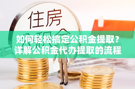 壤塘如何轻松搞定公积金提取？详解公积金代办提取的流程与优势