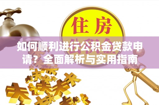 壤塘如何顺利进行公积金贷款申请？全面解析与实用指南