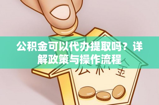 壤塘公积金可以代办提取吗？详解政策与操作流程