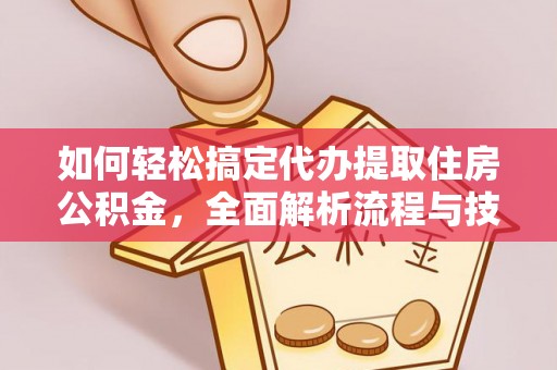 壤塘如何轻松搞定代办提取住房公积金，全面解析流程与技巧