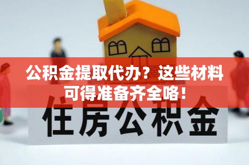 壤塘公积金提取代办？这些材料可得准备齐全咯！