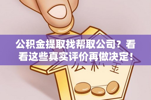 壤塘公积金提取找帮取公司？看看这些真实评价再做决定！