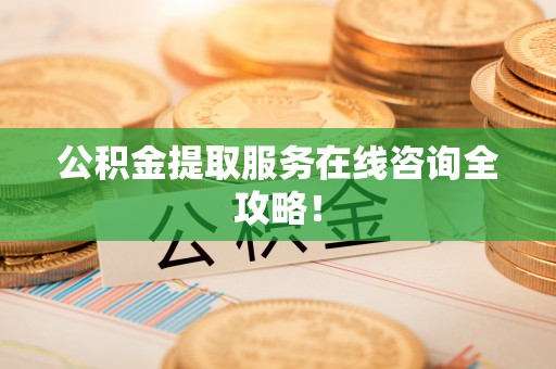 壤塘公积金提取服务在线咨询全攻略！