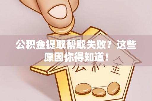 壤塘公积金提取帮取失败？这些原因你得知道！