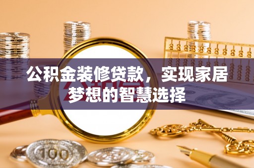 壤塘公积金装修贷款，实现家居梦想的智慧选择