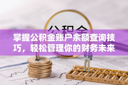 壤塘掌握公积金账户余额查询技巧，轻松管理你的财务未来