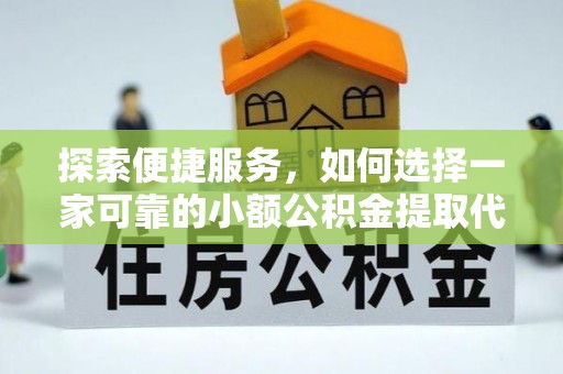 壤塘探索便捷服务，如何选择一家可靠的小额公积金提取代办公司