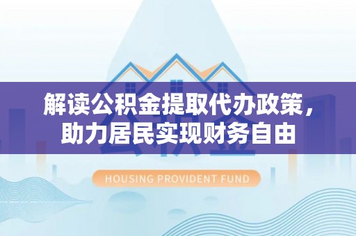 壤塘解读公积金提取代办政策，助力居民实现财务自由