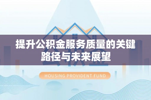 壤塘提升公积金服务质量的关键路径与未来展望