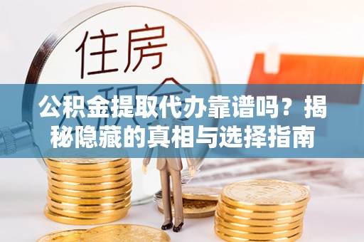壤塘公积金提取代办靠谱吗？揭秘隐藏的真相与选择指南
